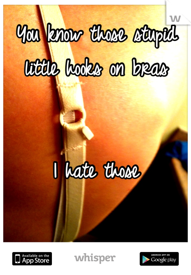 You know those stupid little hooks on bras


I hate those