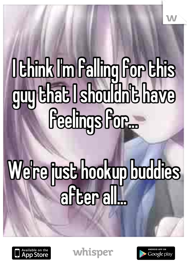 I think I'm falling for this guy that I shouldn't have feelings for...

We're just hookup buddies after all...