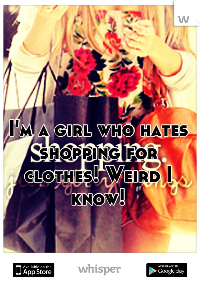I'm a girl who hates shopping for clothes! Weird I know!
