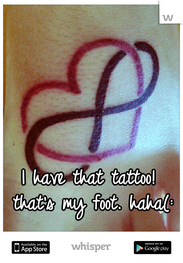I have that tattoo! that's my foot. haha(: