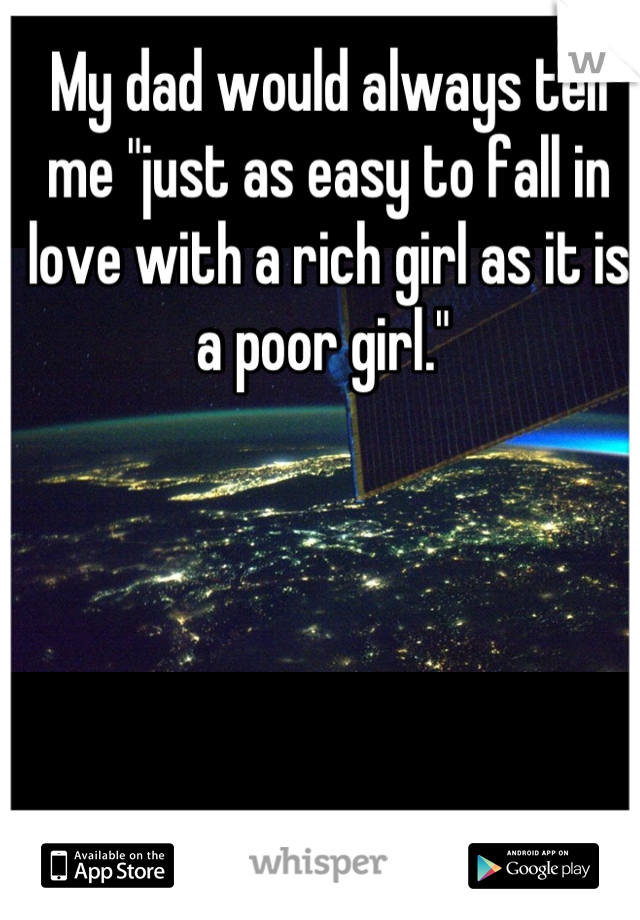 My dad would always tell me "just as easy to fall in love with a rich girl as it is a poor girl." 