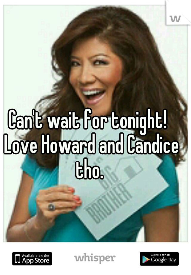 Can't wait for tonight!  Love Howard and Candice tho. 