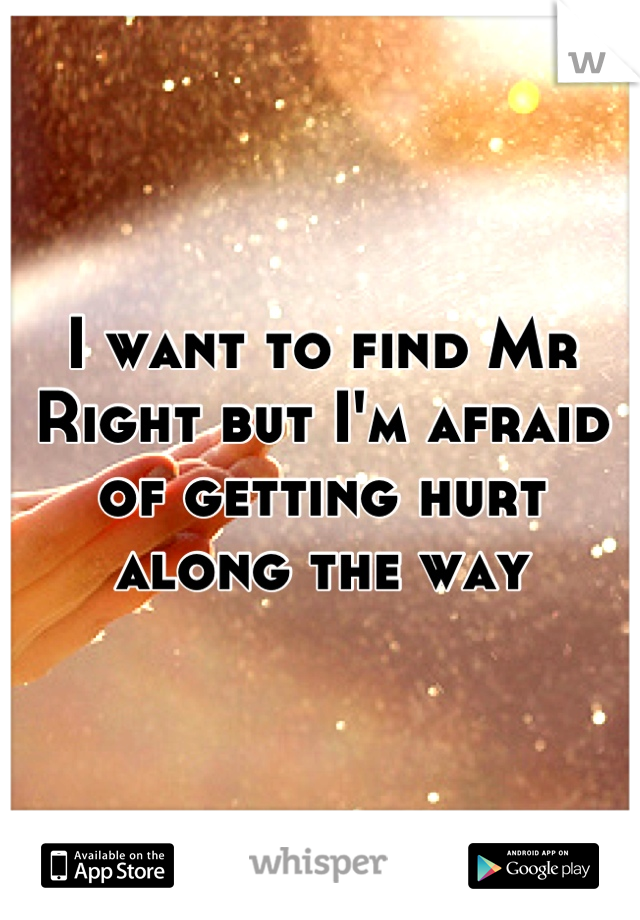 I want to find Mr Right but I'm afraid of getting hurt along the way