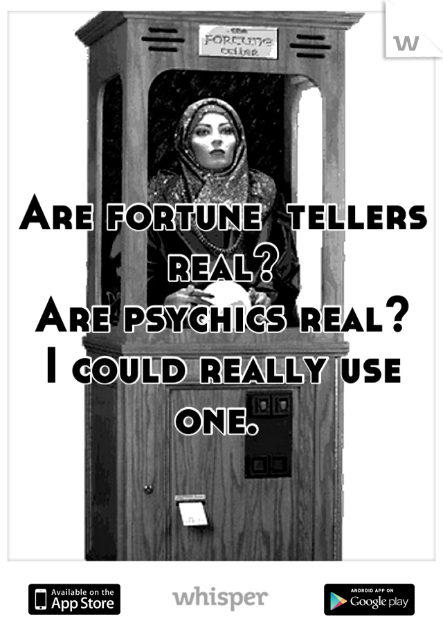 Are fortune  tellers real?
Are psychics real? 
I could really use one. 