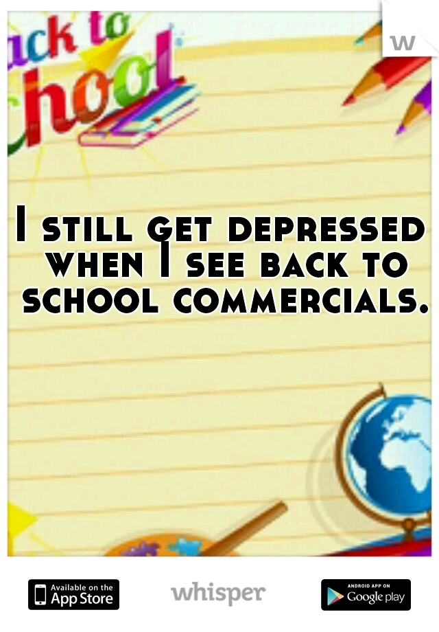 I still get depressed when I see back to school commercials.