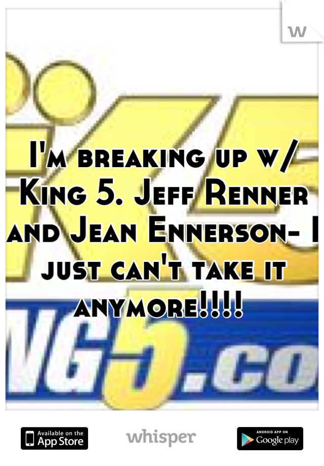 I'm breaking up w/ King 5. Jeff Renner and Jean Ennerson- I just can't take it anymore!!!! 