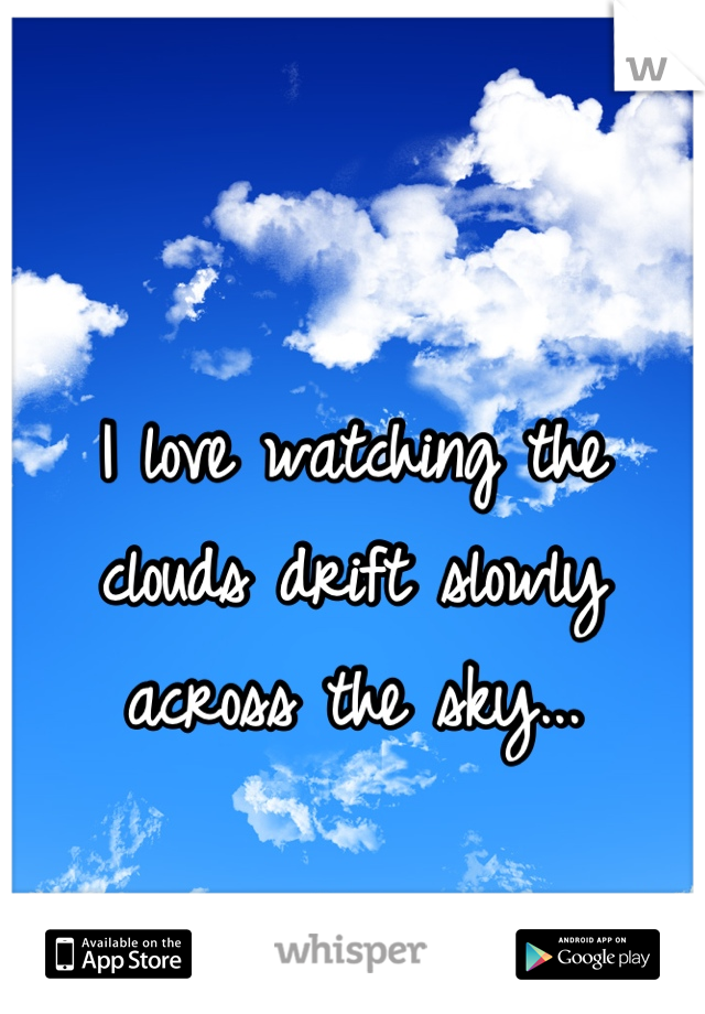 I love watching the clouds drift slowly across the sky...