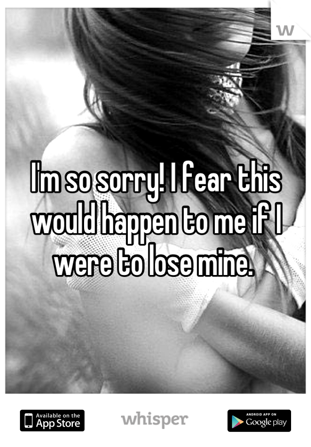 I'm so sorry! I fear this would happen to me if I were to lose mine. 