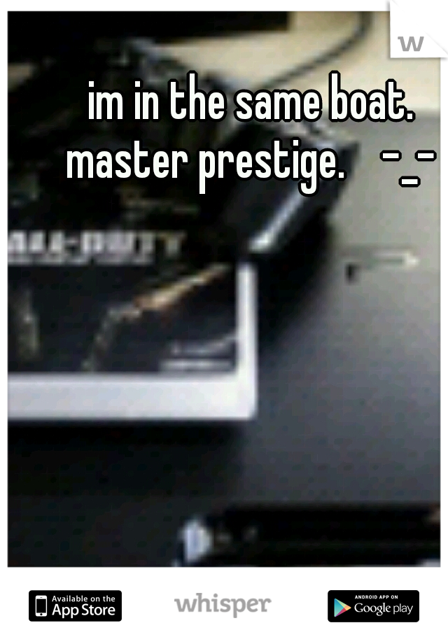 im in the same boat. master prestige.    -_- 