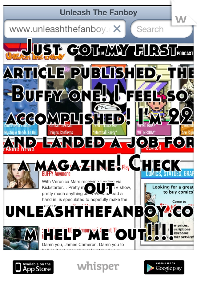 Just got my first article published, the Buffy one! I feel so accomplished! I'm 22 and landed a job for a magazine! Check out unleashthefanboy.com help me out!!!!