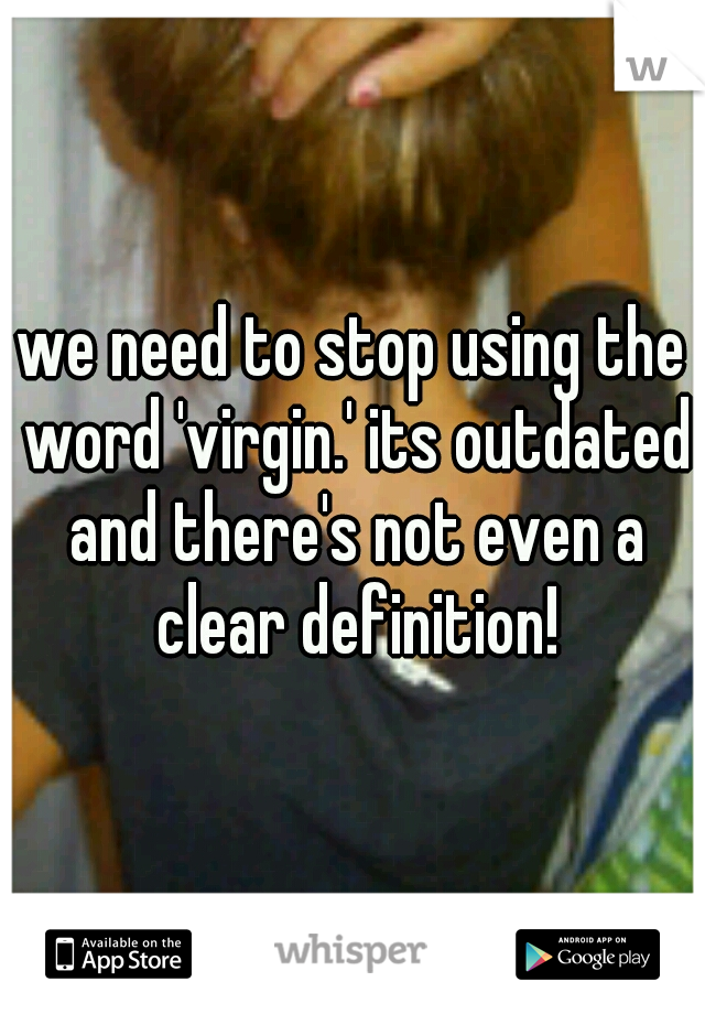 we need to stop using the word 'virgin.' its outdated and there's not even a clear definition!