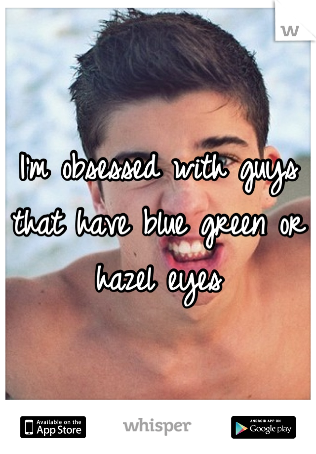I'm obsessed with guys that have blue green or hazel eyes