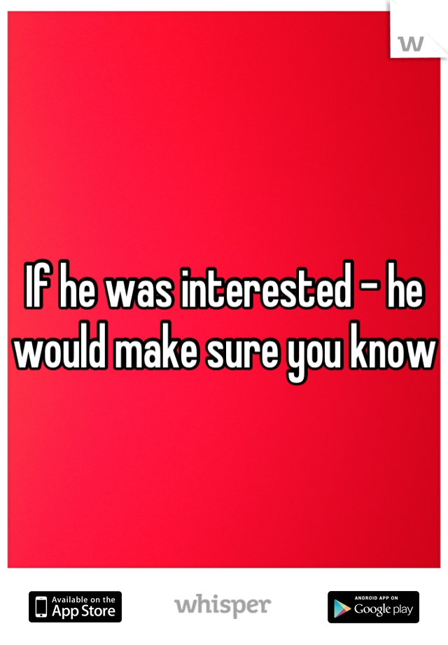 If he was interested - he would make sure you know