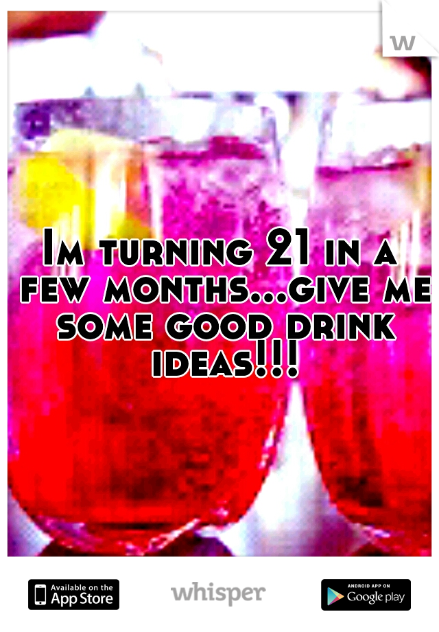 Im turning 21 in a few months...give me some good drink ideas!!!