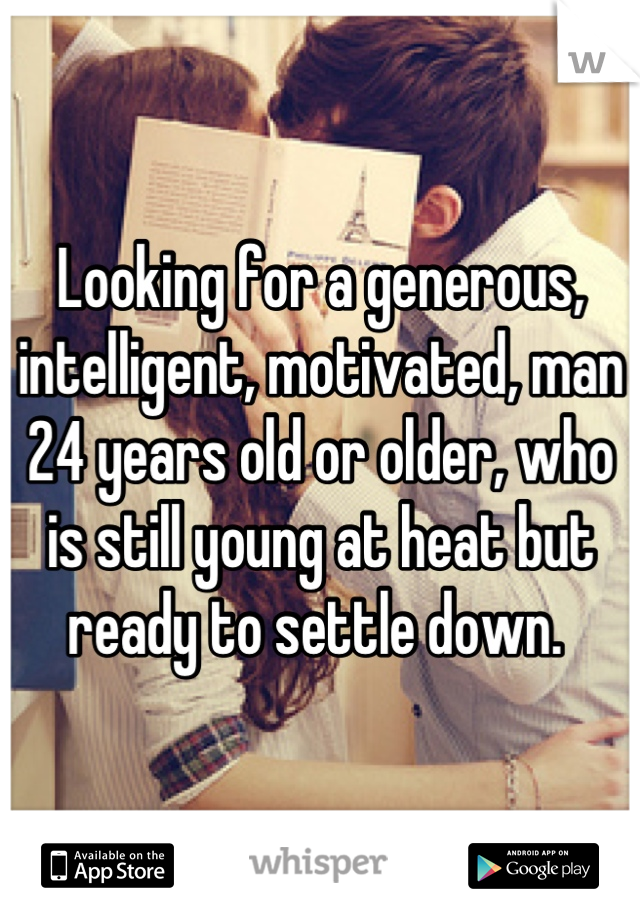 Looking for a generous, intelligent, motivated, man 24 years old or older, who is still young at heat but ready to settle down. 