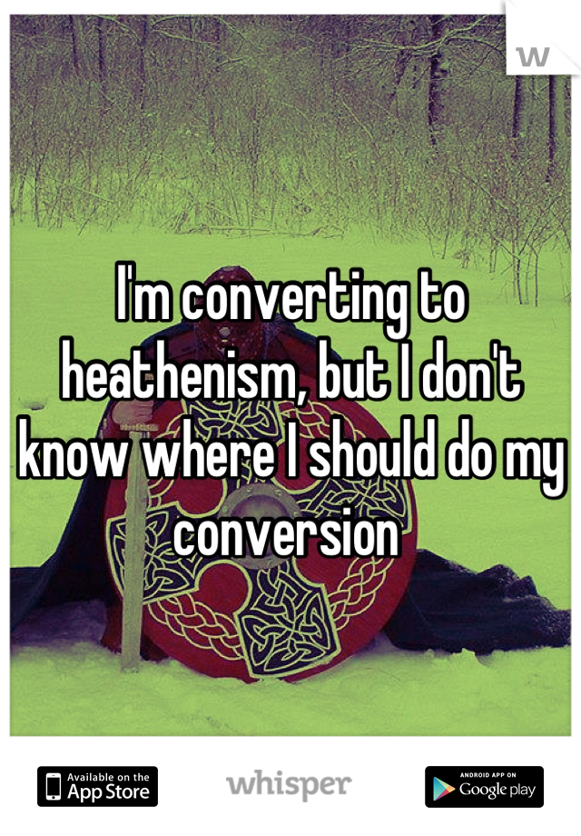 I'm converting to heathenism, but I don't know where I should do my conversion 