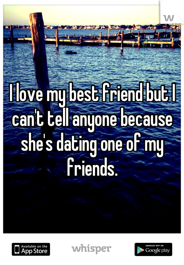 I love my best friend but I can't tell anyone because she's dating one of my friends.