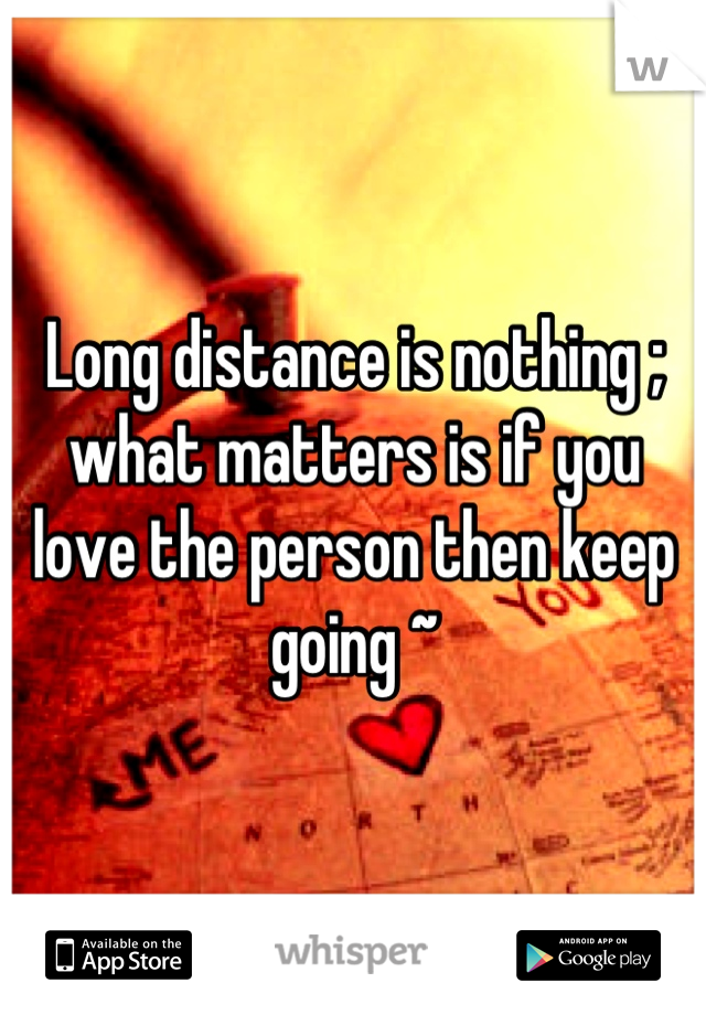 Long distance is nothing ; what matters is if you love the person then keep going ~