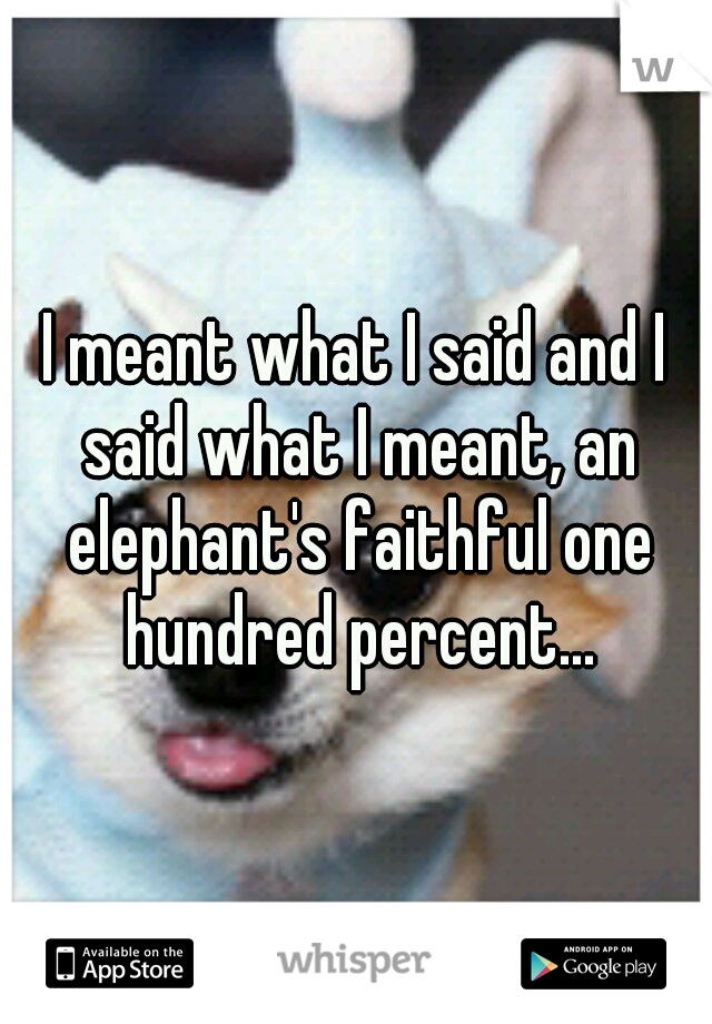 I meant what I said and I said what I meant, an elephant's faithful one hundred percent...
