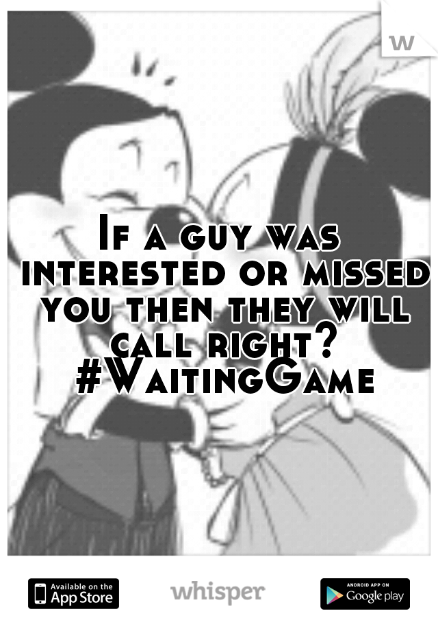 If a guy was interested or missed you then they will call right? #WaitingGame