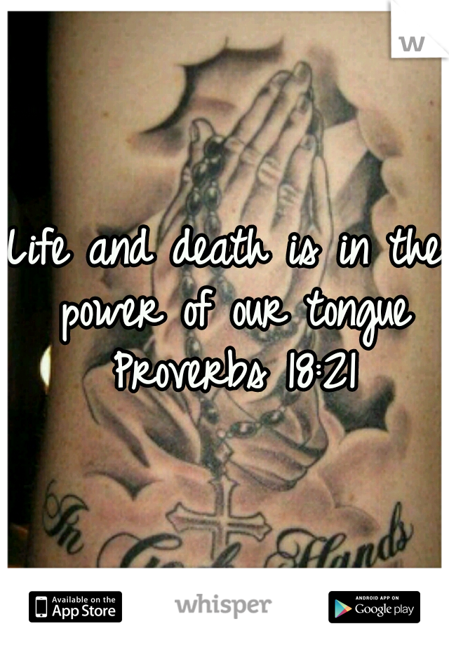 Life and death is in the power of our tongue Proverbs 18:21