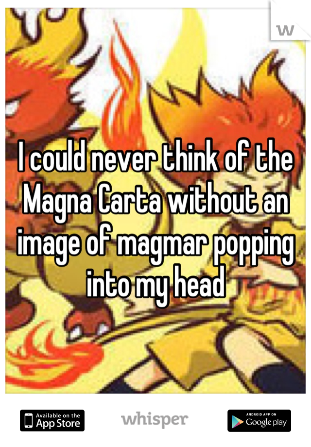 I could never think of the Magna Carta without an image of magmar popping into my head