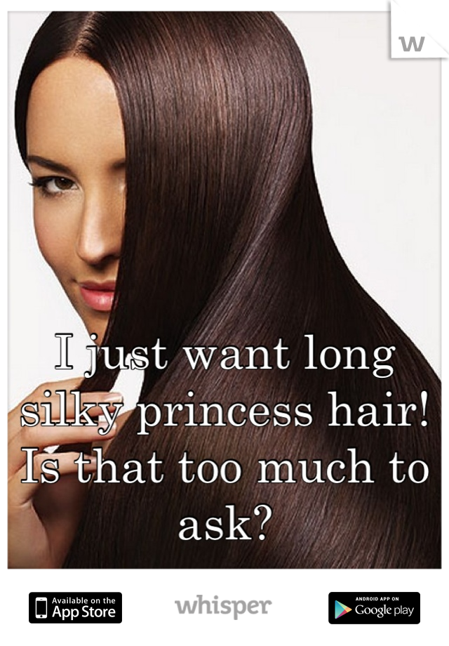 I just want long silky princess hair! Is that too much to ask?