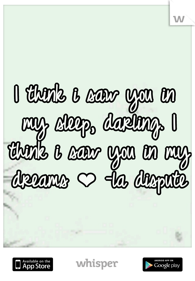 I think i saw you in my sleep, darling. I think i saw you in my dreams ❤ -la dispute