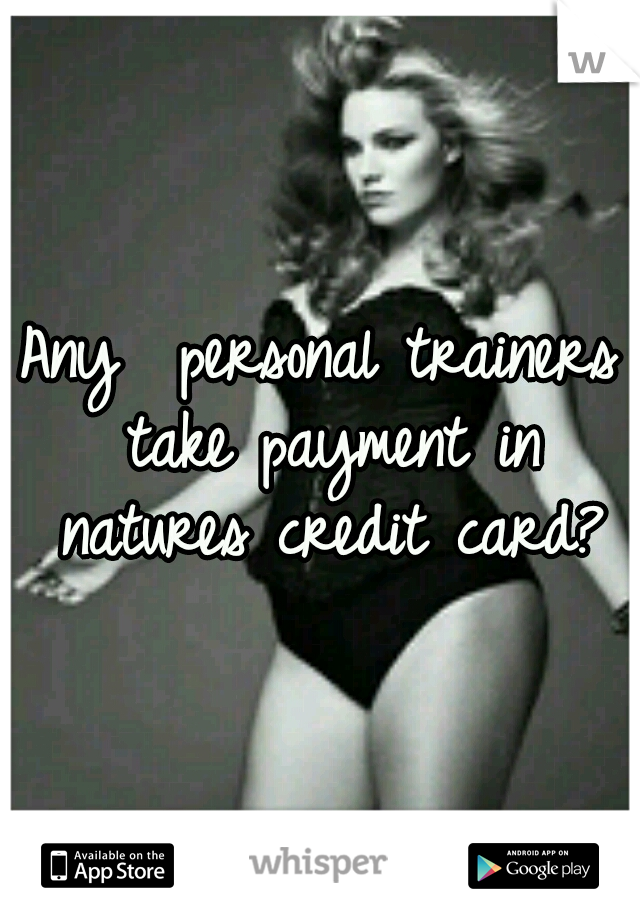 Any  personal trainers take payment in natures credit card?