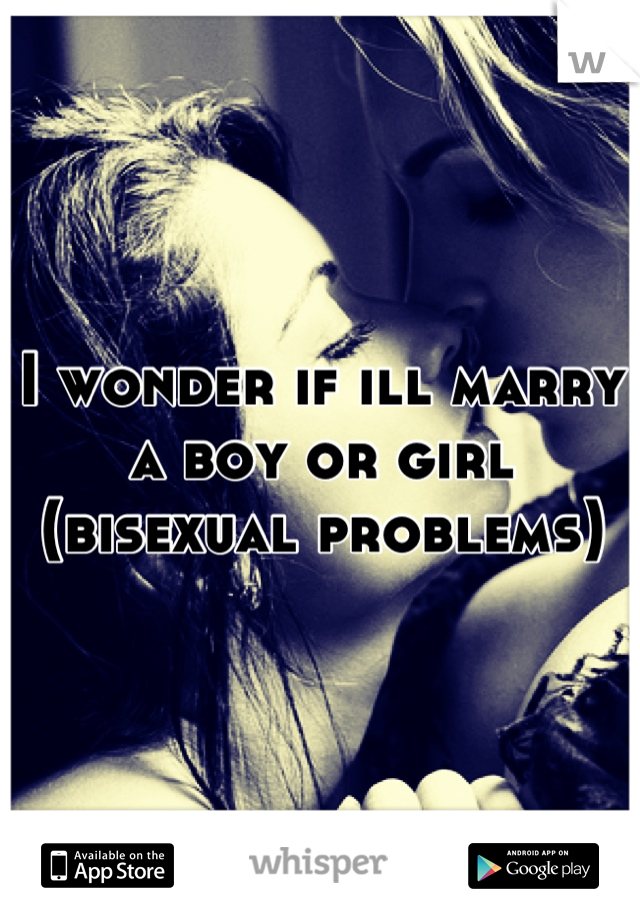 I wonder if ill marry a boy or girl (bisexual problems)
