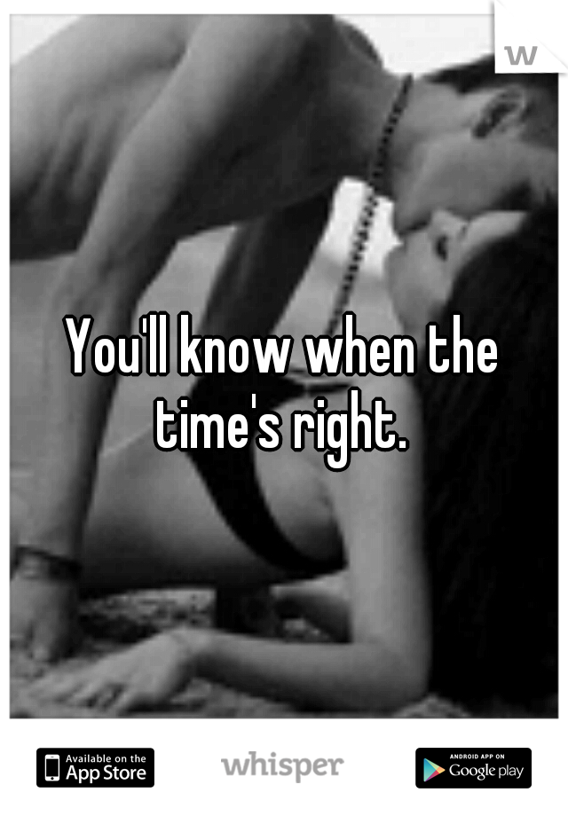 You'll know when the time's right. 