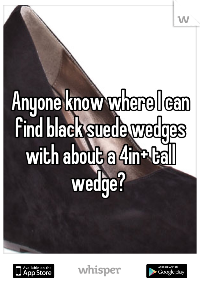 Anyone know where I can find black suede wedges with about a 4in+ tall wedge? 