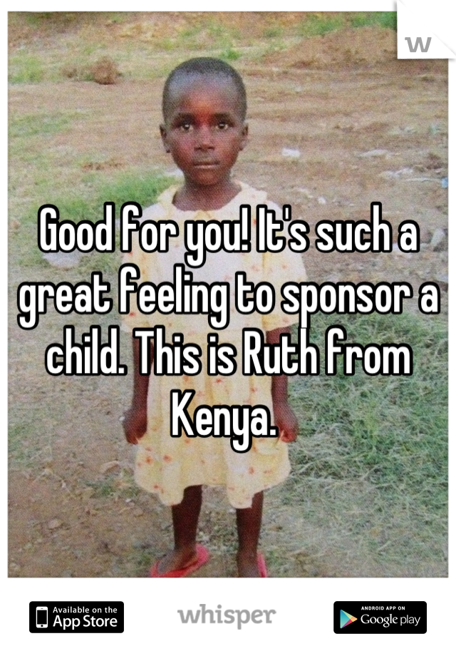 Good for you! It's such a great feeling to sponsor a child. This is Ruth from Kenya. 
