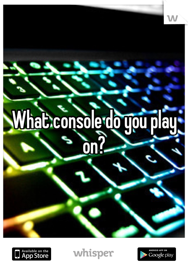 What console do you play on?