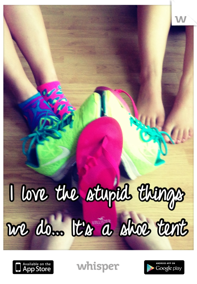 I love the stupid things we do... It's a shoe tent :)