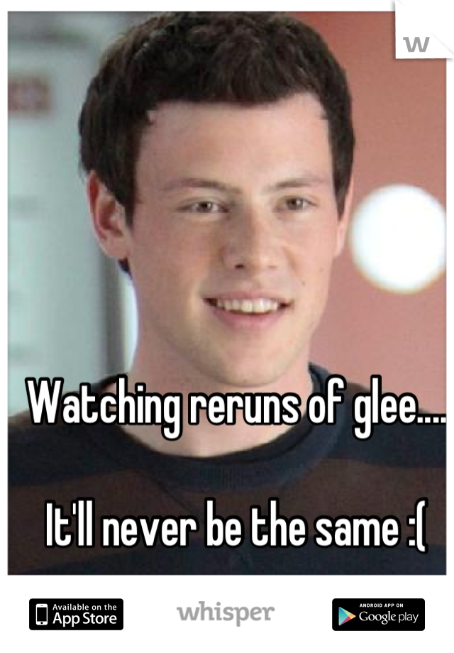 Watching reruns of glee....

It'll never be the same :(