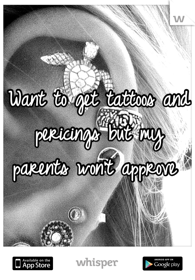 Want to get tattoos and pericings but my parents won't approve 