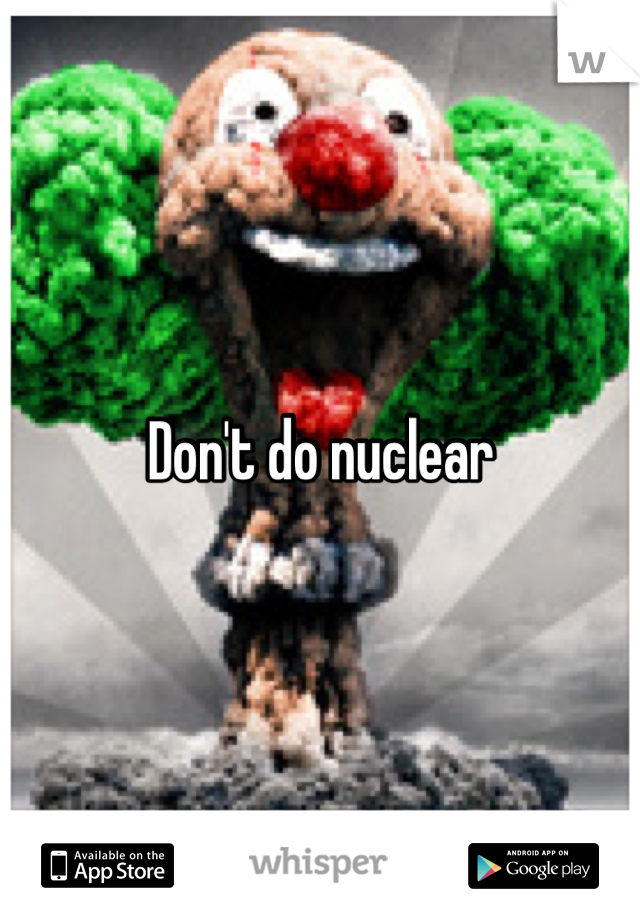 Don't do nuclear