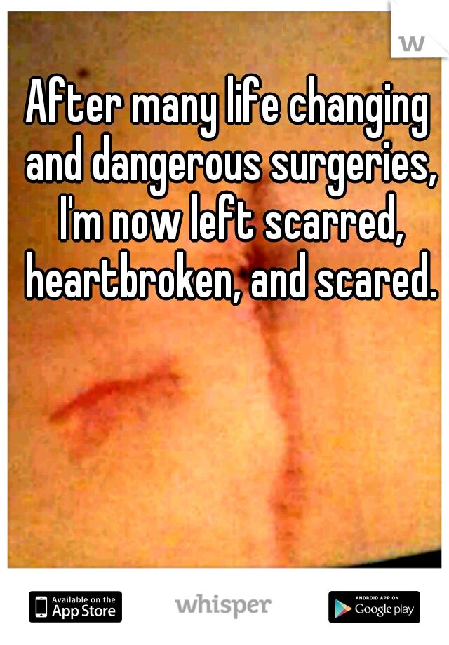 After many life changing and dangerous surgeries, I'm now left scarred, heartbroken, and scared.