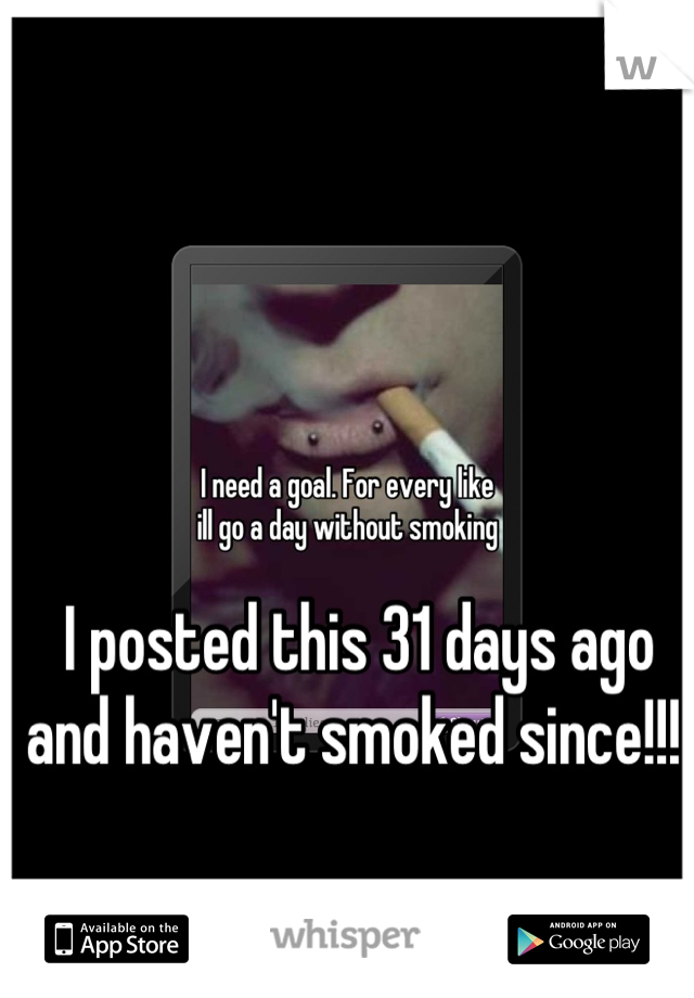 I posted this 31 days ago and haven't smoked since!!! 