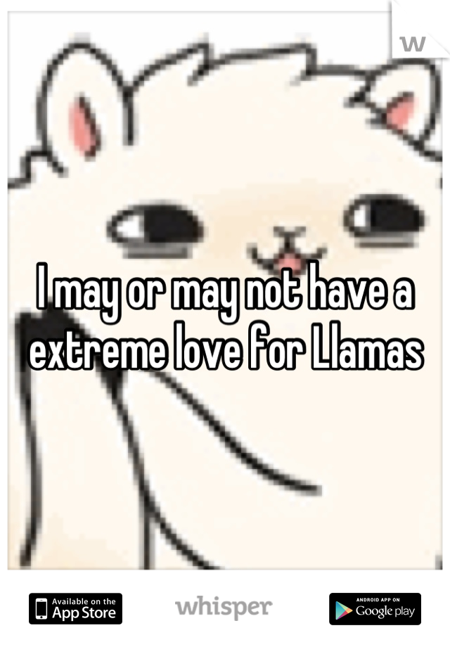I may or may not have a extreme love for Llamas
