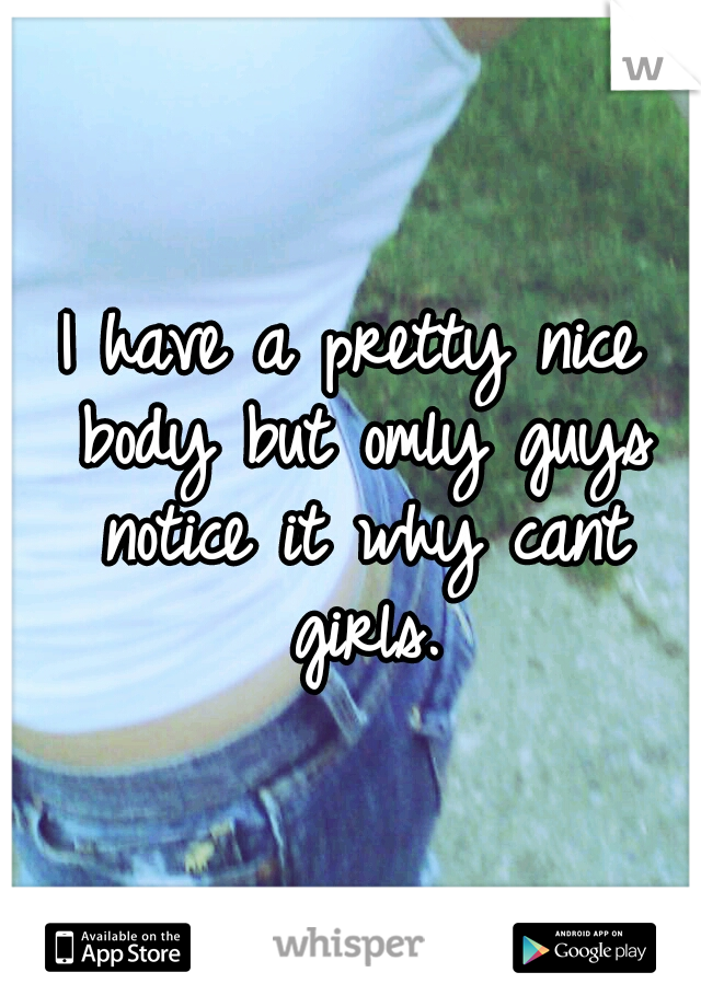 I have a pretty nice body but omly guys notice it why cant girls.