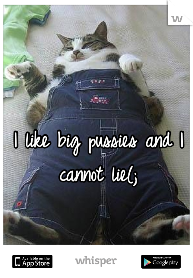 I like big pussies and I cannot lie(;