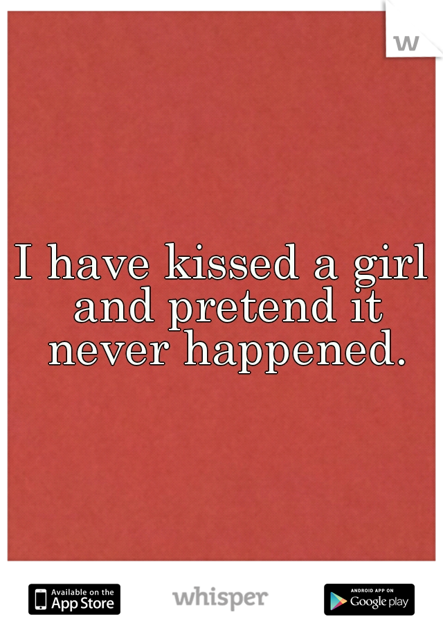 I have kissed a girl and pretend it never happened.