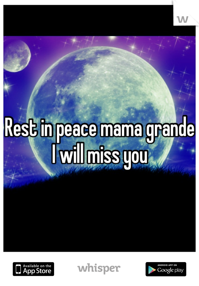 Rest in peace mama grande I will miss you
