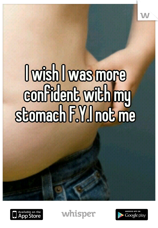 I wish I was more confident with my stomach F.Y.I not me 