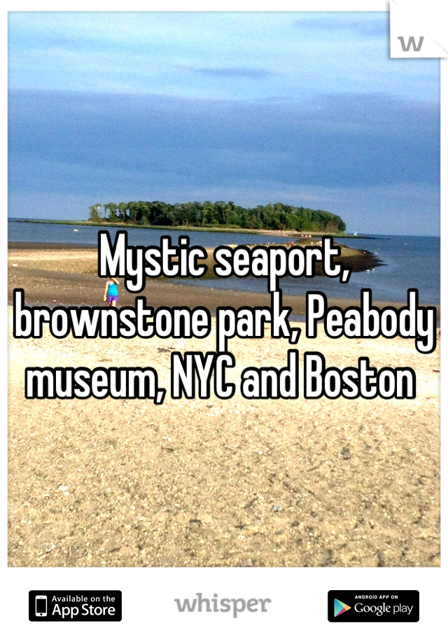 Mystic seaport, brownstone park, Peabody museum, NYC and Boston 