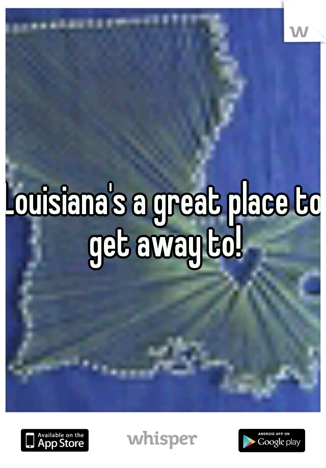 Louisiana's a great place to get away to!
