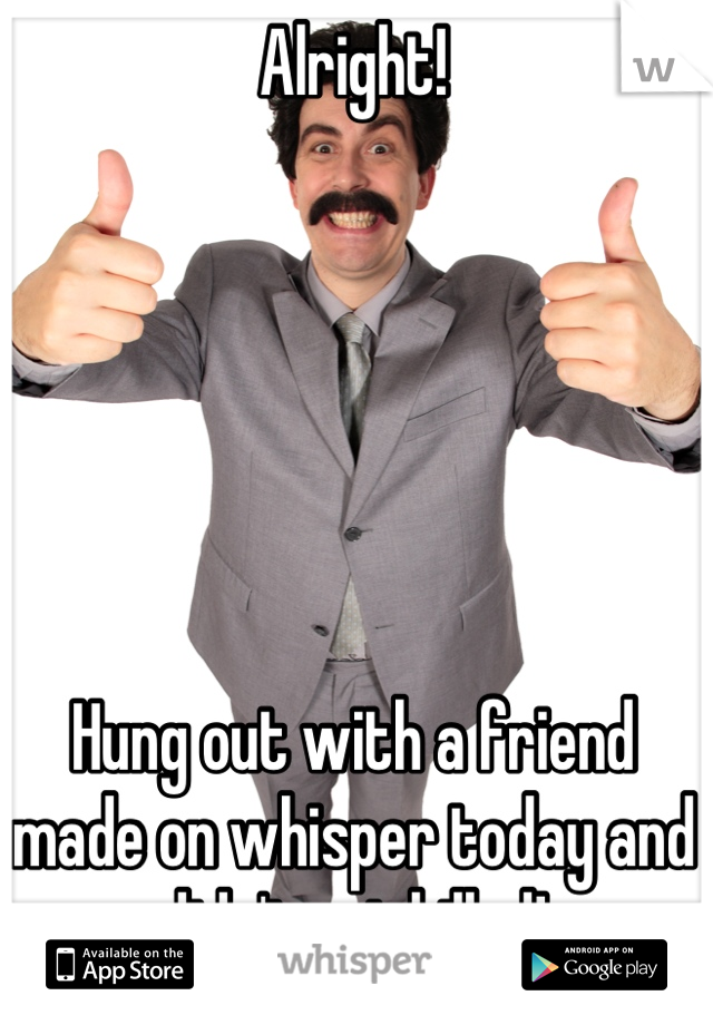 Alright!






Hung out with a friend made on whisper today and didn't get killed!