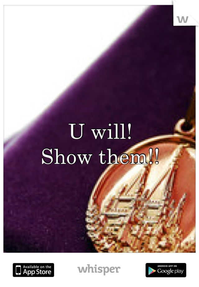 U will!
Show them!!
